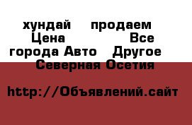 хундай 78 продаем › Цена ­ 650 000 - Все города Авто » Другое   . Северная Осетия